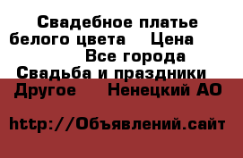 Свадебное платье белого цвета  › Цена ­ 10 000 - Все города Свадьба и праздники » Другое   . Ненецкий АО